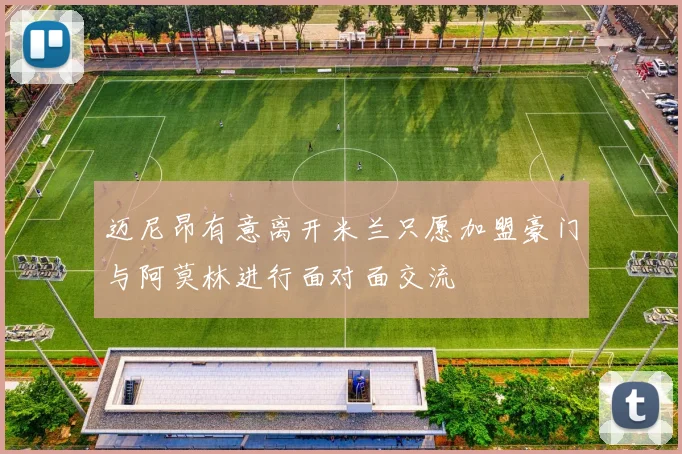 迈尼昂有意离开米兰只愿加盟豪门与阿莫林进行面对面交流