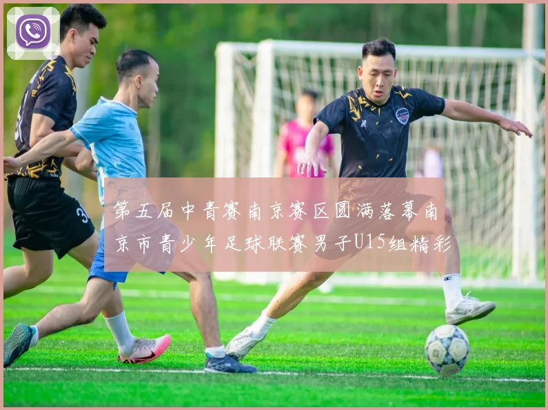 第五届中青赛南京赛区圆满落幕南京市青少年足球联赛男子U15组精彩回顾