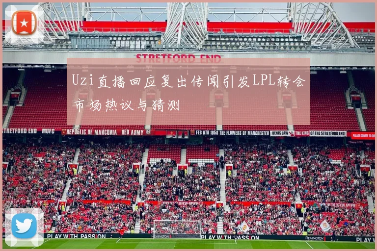 Uzi直播回应复出传闻引发LPL转会市场热议与猜测