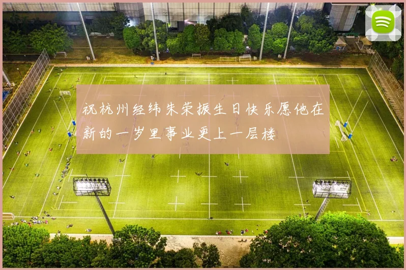 祝杭州经纬朱荣振生日快乐愿他在新的一岁里事业更上一层楼