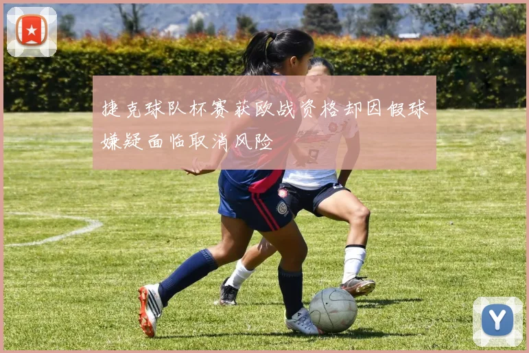捷克球队杯赛获欧战资格却因假球嫌疑面临取消风险