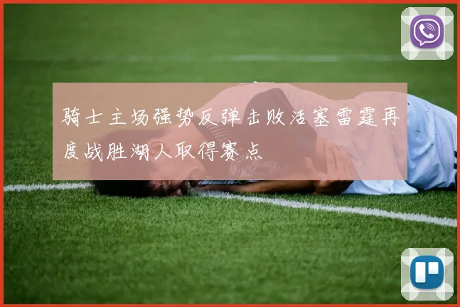 骑士主场强势反弹击败活塞雷霆再度战胜湖人取得赛点