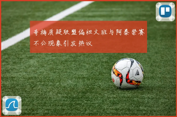 夸梅质疑联盟偏袒文班与阿泰禁赛不公现象引发热议