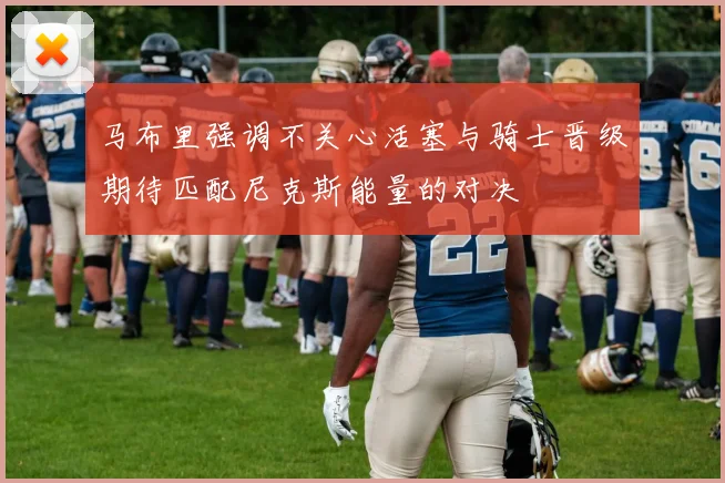 马布里强调不关心活塞与骑士晋级期待匹配尼克斯能量的对决
