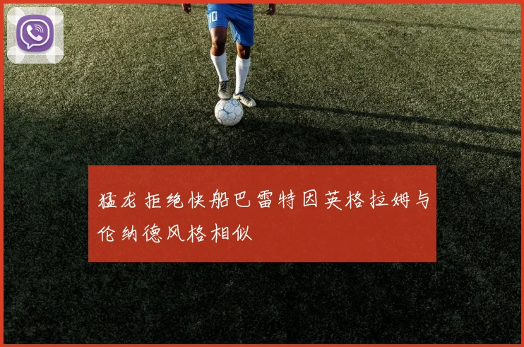 猛龙拒绝快船巴雷特因英格拉姆与伦纳德风格相似