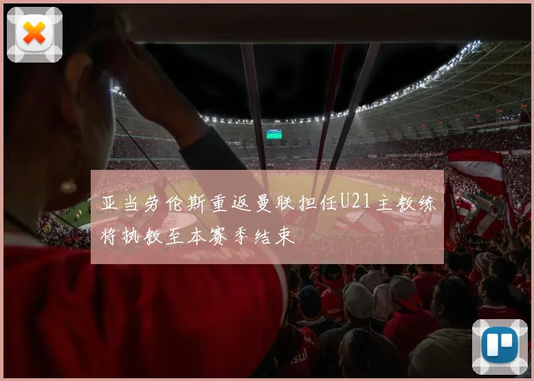 亚当劳伦斯重返曼联担任U21主教练将执教至本赛季结束