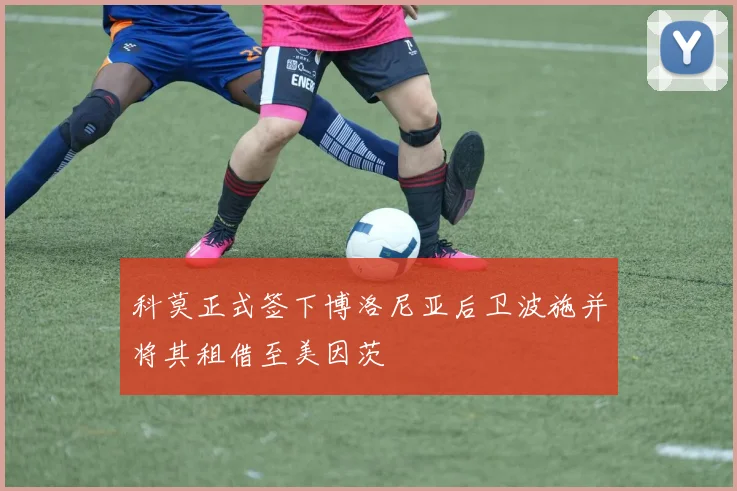 科莫正式签下博洛尼亚后卫波施并将其租借至美因茨