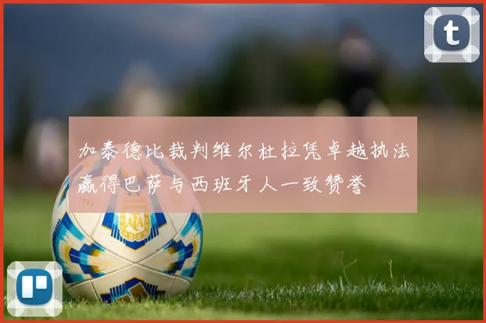 加泰德比裁判维尔杜拉凭卓越执法赢得巴萨与西班牙人一致赞誉