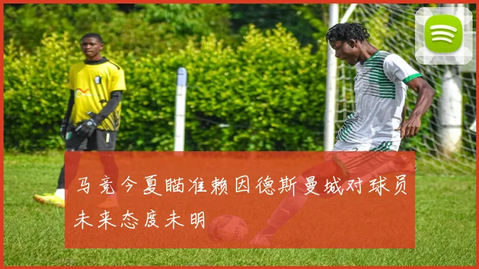 马竞今夏瞄准赖因德斯曼城对球员未来态度未明