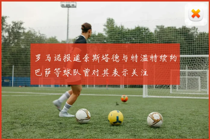 罗马诺报道奈斯塔德与特温特续约巴萨等球队曾对其表示关注