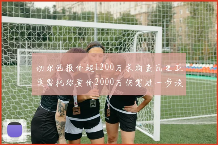 切尔西报价超1200万求购查瓦里亚莫雷托称要价2000万仍需进一步谈判