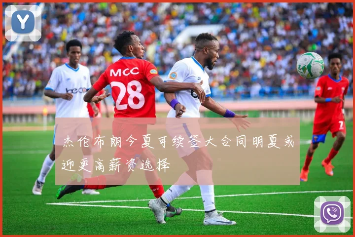 杰伦布朗今夏可续签大合同明夏或迎更高薪资选择