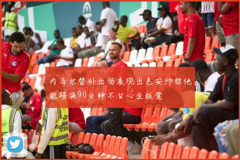 内马尔替补出场表现出色安帅称他能踢满90分钟不甘心坐板凳