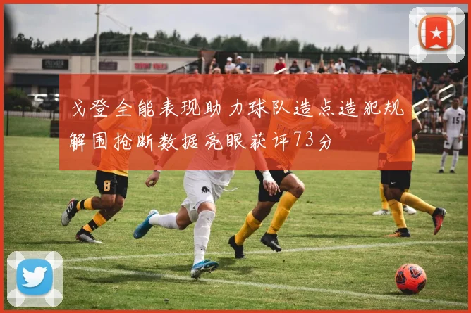 戈登全能表现助力球队造点造犯规解围抢断数据亮眼获评73分