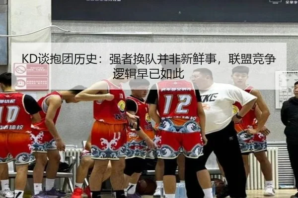 KD谈抱团历史：强者换队并非新鲜事，联盟竞争逻辑早已如此